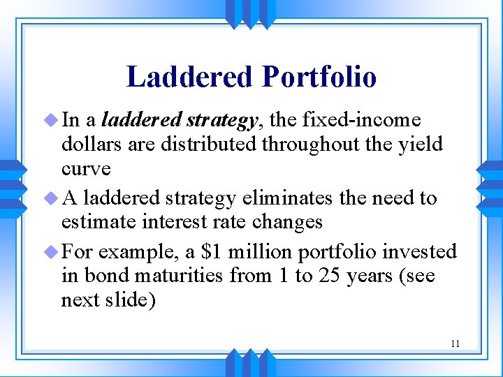 Laddered Portfolio u In a laddered strategy, the fixed-income dollars are distributed throughout the