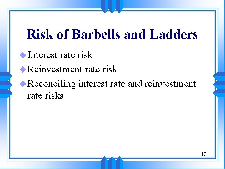 Risk of Barbells and Ladders u Interest rate risk u Reinvestment rate risk u