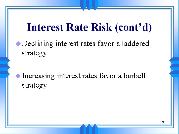 Interest Rate Risk (cont’d) u Declining interest rates favor a laddered strategy u Increasing