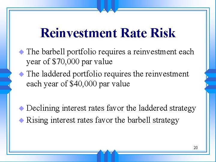 Reinvestment Rate Risk u The barbell portfolio requires a reinvestment each year of $70,