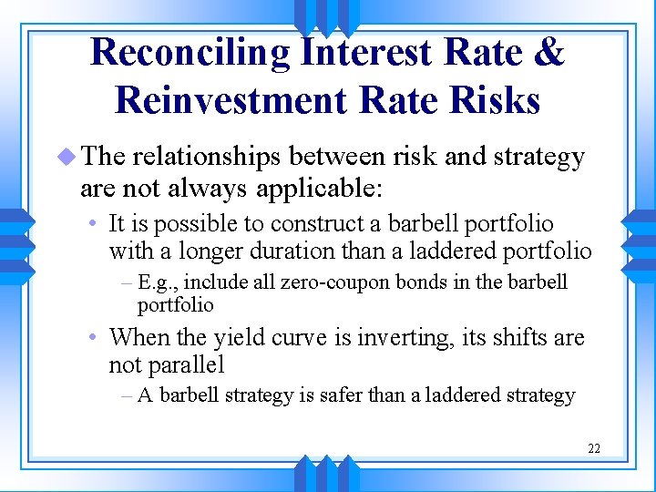 Reconciling Interest Rate & Reinvestment Rate Risks u The relationships between risk and strategy