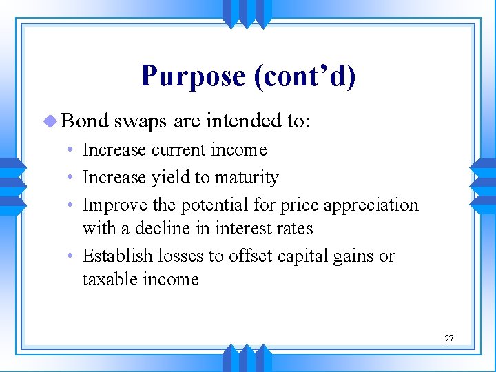 Purpose (cont’d) u Bond swaps are intended to: • Increase current income • Increase