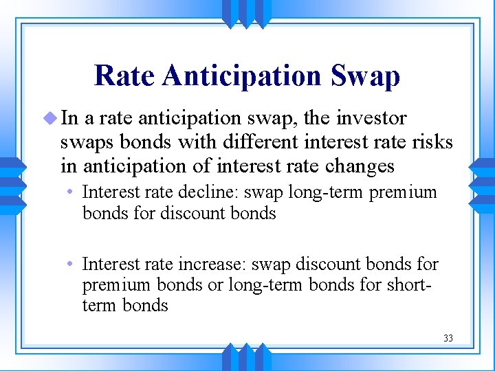 Rate Anticipation Swap u In a rate anticipation swap, the investor swaps bonds with