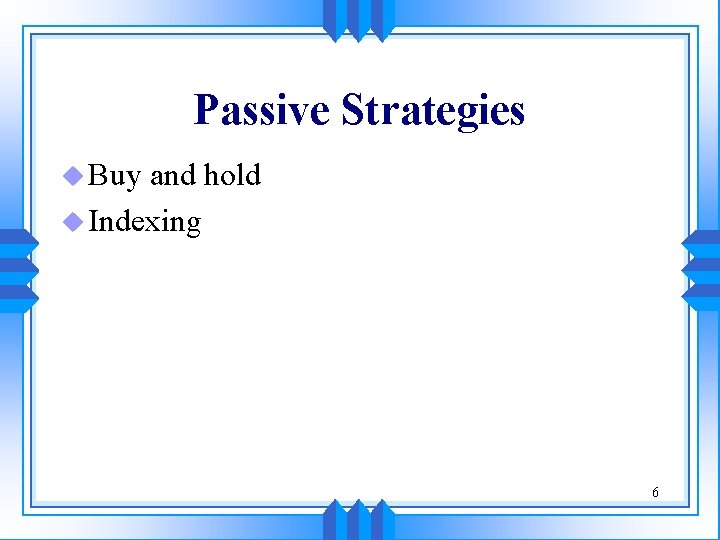 Passive Strategies u Buy and hold u Indexing 6 