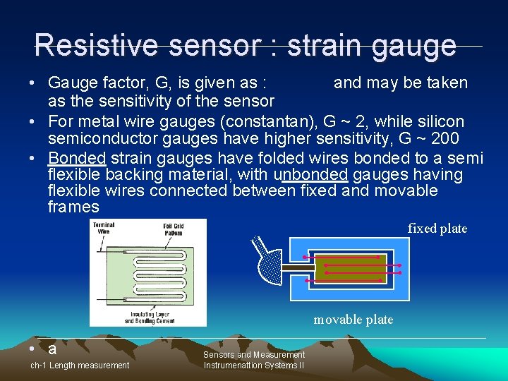 Resistive sensor : strain gauge • Gauge factor, G, is given as : and