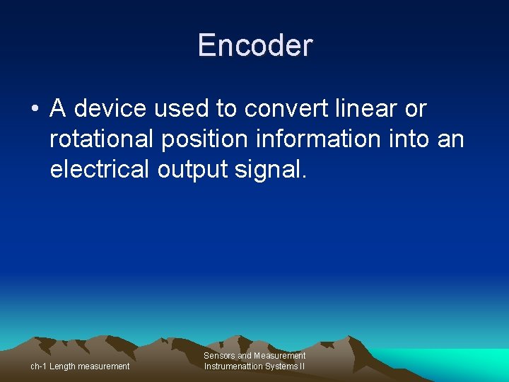 Encoder • A device used to convert linear or rotational position information into an