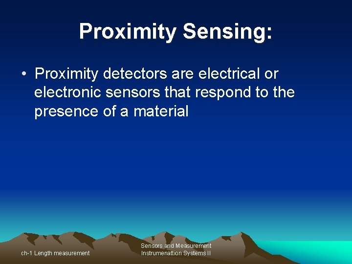 Proximity Sensing: • Proximity detectors are electrical or electronic sensors that respond to the