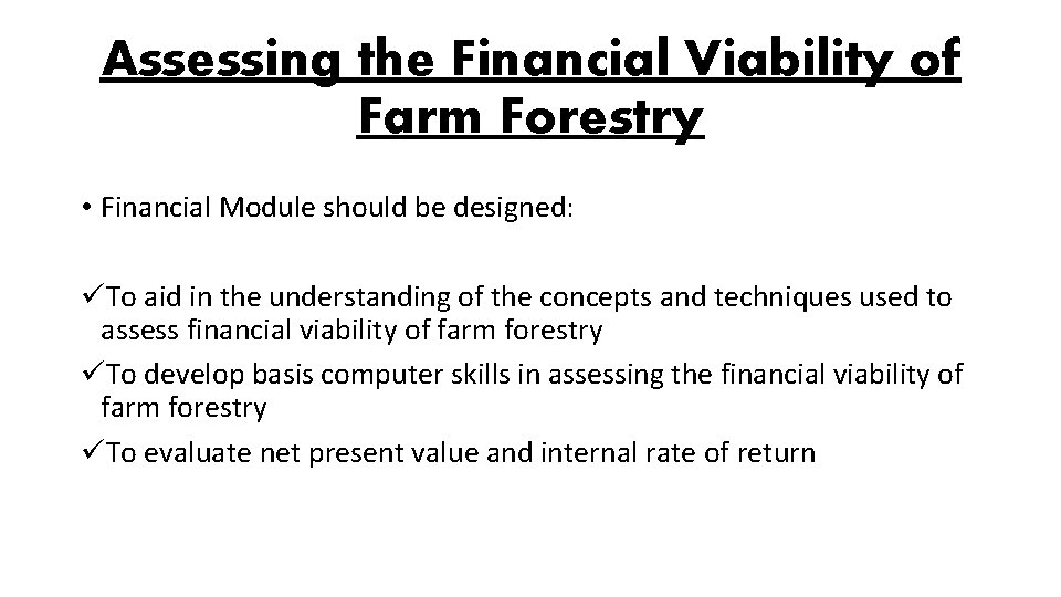 Assessing the Financial Viability of Farm Forestry • Financial Module should be designed: üTo