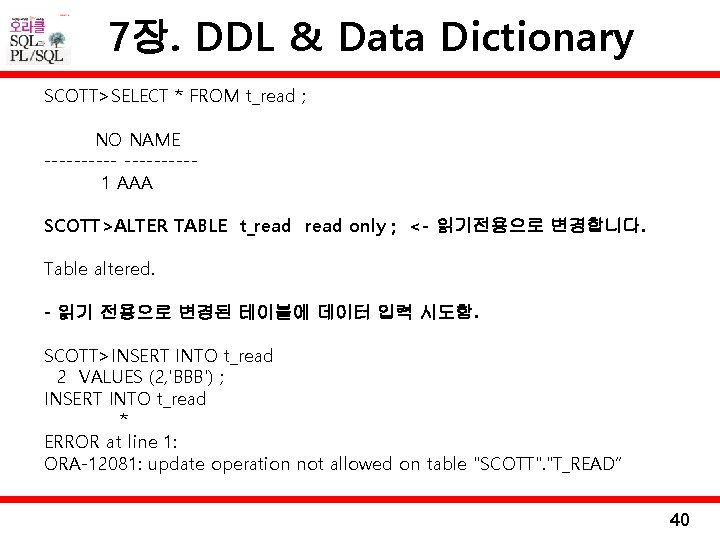 7장. DDL & Data Dictionary SCOTT>SELECT * FROM t_read ; NO NAME -----1 AAA