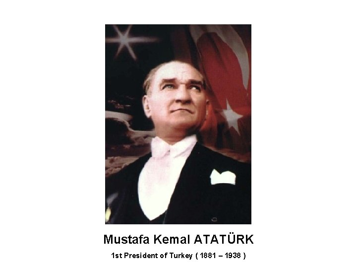 Mustafa Kemal ATATÜRK 1 st President of Turkey ( 1881 – 1938 ) 