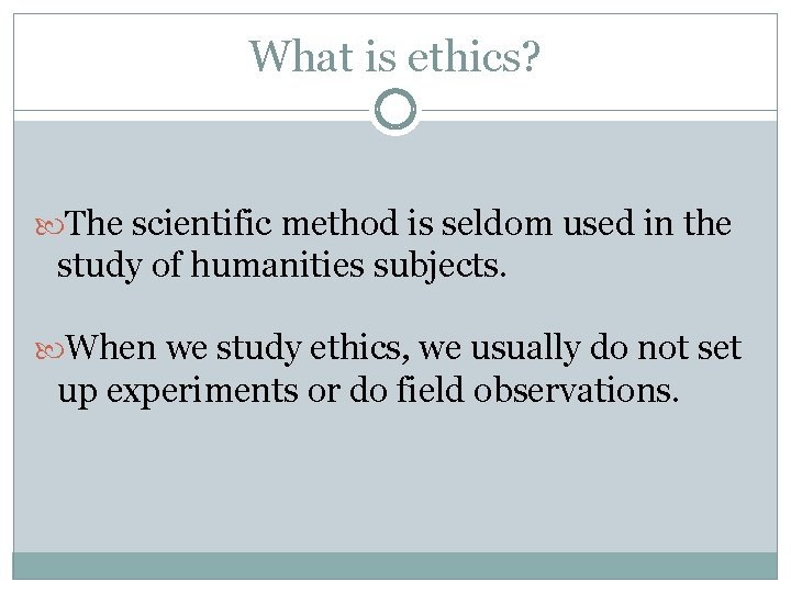 What is ethics? The scientific method is seldom used in the study of humanities