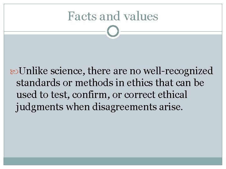 Facts and values Unlike science, there are no well-recognized standards or methods in ethics