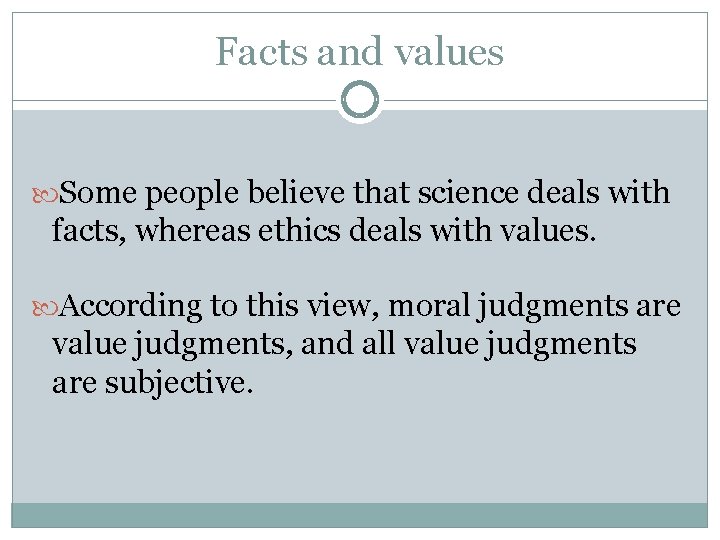Facts and values Some people believe that science deals with facts, whereas ethics deals