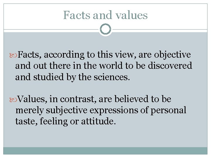 Facts and values Facts, according to this view, are objective and out there in