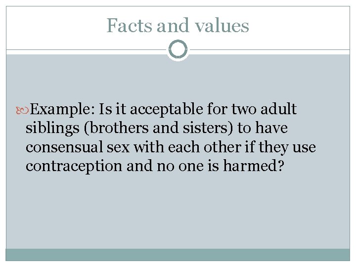 Facts and values Example: Is it acceptable for two adult siblings (brothers and sisters)