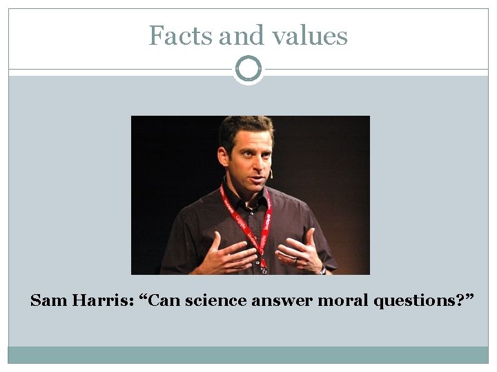 Facts and values Sam Harris: “Can science answer moral questions? ” 