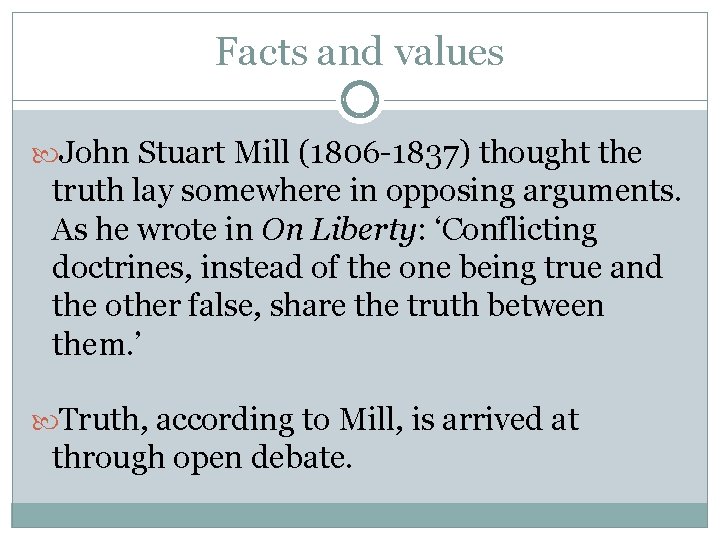 Facts and values John Stuart Mill (1806 -1837) thought the truth lay somewhere in