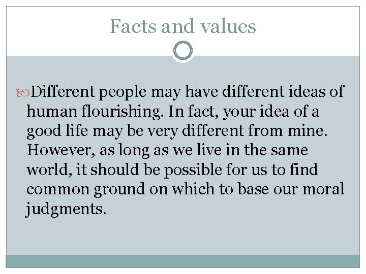 Facts and values Different people may have different ideas of human flourishing. In fact,