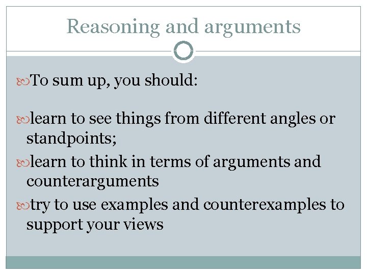 Reasoning and arguments To sum up, you should: learn to see things from different