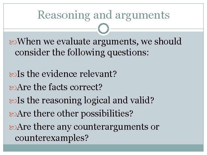 Reasoning and arguments When we evaluate arguments, we should consider the following questions: Is