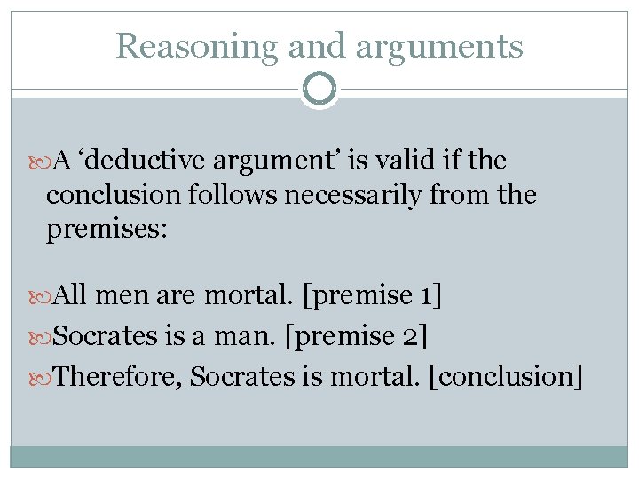 Reasoning and arguments A ‘deductive argument’ is valid if the conclusion follows necessarily from