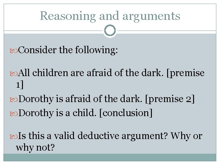 Reasoning and arguments Consider the following: All children are afraid of the dark. [premise