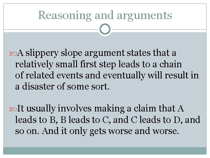 Reasoning and arguments A slippery slope argument states that a relatively small first step