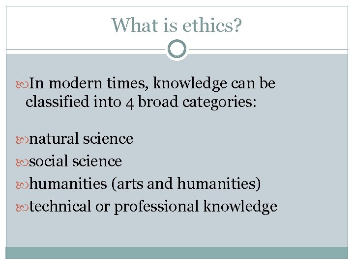 What is ethics? In modern times, knowledge can be classified into 4 broad categories: