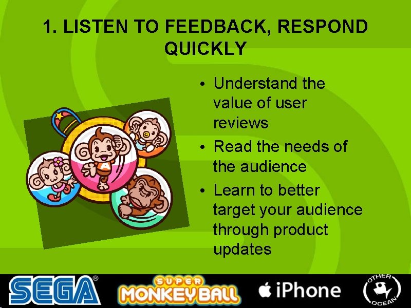 1. LISTEN TO FEEDBACK, RESPOND QUICKLY • Understand the value of user reviews • 1. LISTEN TO FEEDBACK, RESPOND QUICKLY • Understand the value of user reviews •