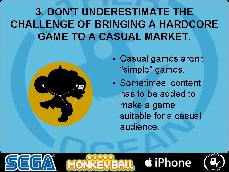 3. DON'T UNDERESTIMATE THE CHALLENGE OF BRINGING A HARDCORE GAME TO A CASUAL MARKET. 3. DON'T UNDERESTIMATE THE CHALLENGE OF BRINGING A HARDCORE GAME TO A CASUAL MARKET.