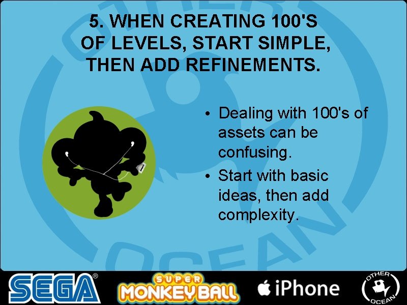5. WHEN CREATING 100'S OF LEVELS, START SIMPLE, THEN ADD REFINEMENTS. • Dealing with 5. WHEN CREATING 100'S OF LEVELS, START SIMPLE, THEN ADD REFINEMENTS. • Dealing with