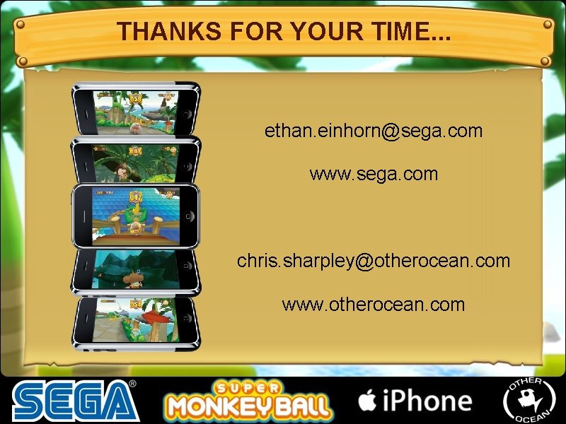 THANKS FOR YOUR TIME. . . ethan. einhorn@sega. com www. sega. com chris. sharpley@otherocean. THANKS FOR YOUR TIME. . . ethan. einhorn@sega. com www. sega. com chris. sharpley@otherocean.