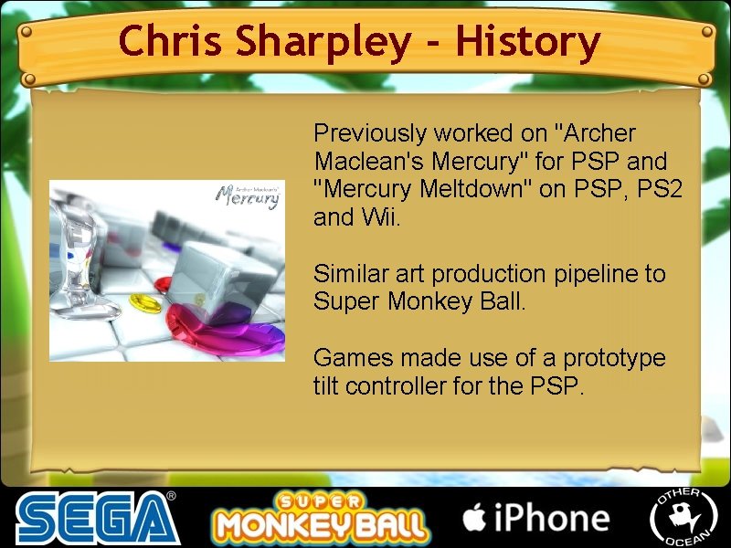 Chris Sharpley - History Previously worked on "Archer Maclean's Mercury" for PSP and "Mercury Chris Sharpley - History Previously worked on "Archer Maclean's Mercury" for PSP and "Mercury