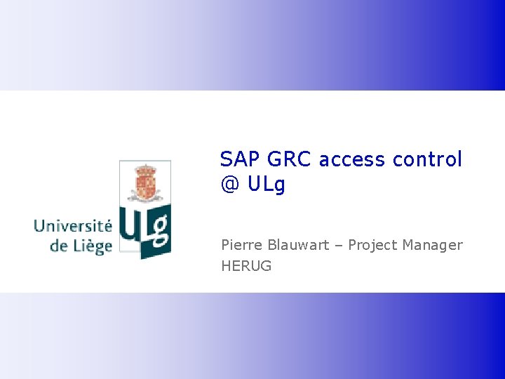 SAP GRC access control @ ULg Pierre Blauwart – Project Manager HERUG © Copyright