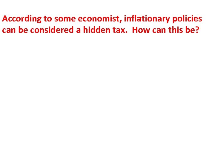 According to some economist, inflationary policies can be considered a hidden tax. How can