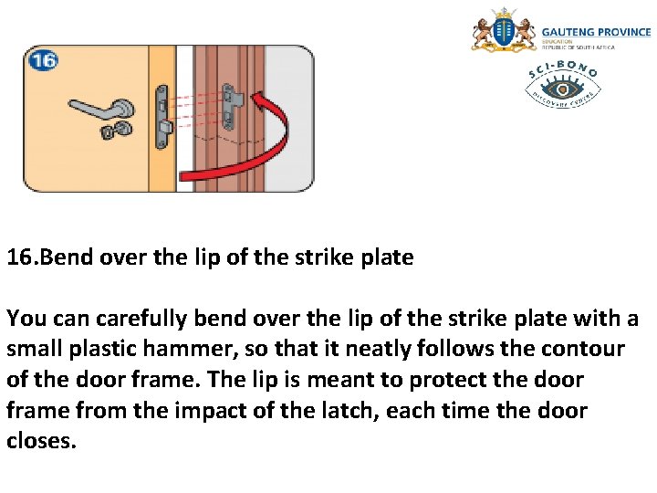 16. Bend over the lip of the strike plate You can carefully bend over