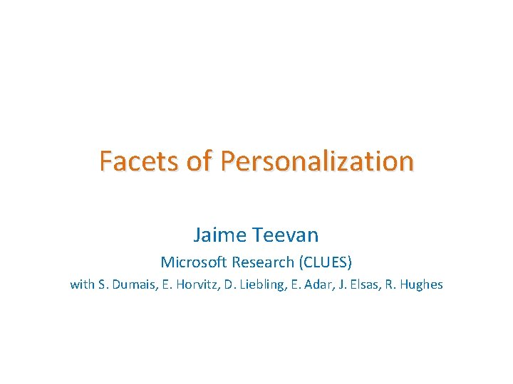 Facets of Personalization Jaime Teevan Microsoft Research (CLUES) with S. Dumais, E. Horvitz, D.