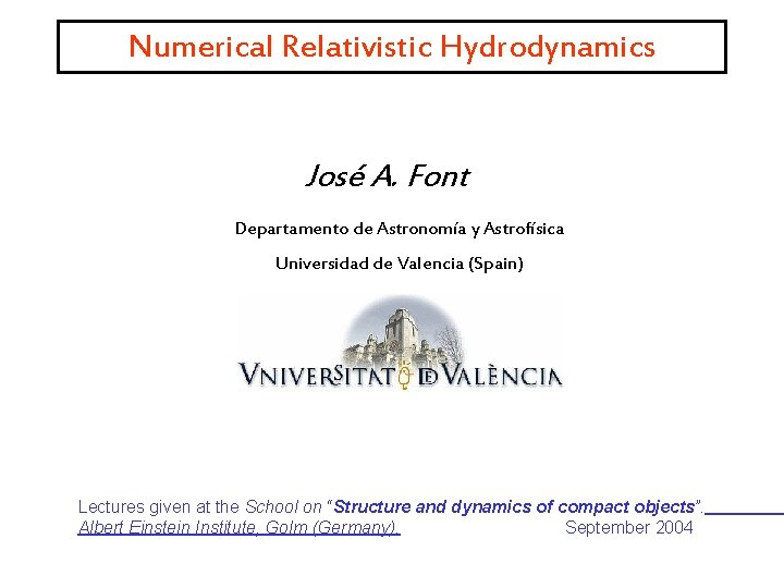 Numerical Relativistic Hydrodynamics José A. Font Departamento de Astronomía y Astrofísica Universidad de Valencia