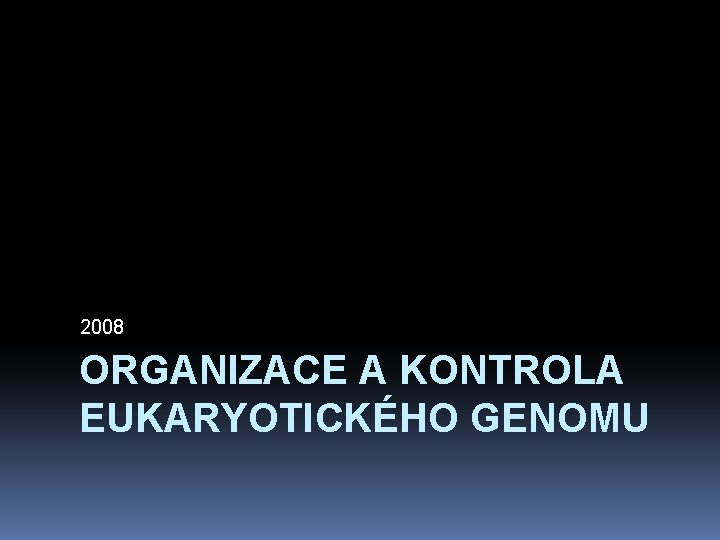 2008 ORGANIZACE A KONTROLA EUKARYOTICKÉHO GENOMU 