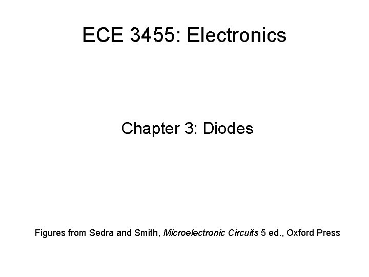 ECE 3455: Electronics Chapter 3: Diodes Figures from Sedra and Smith, Microelectronic Circuits 5