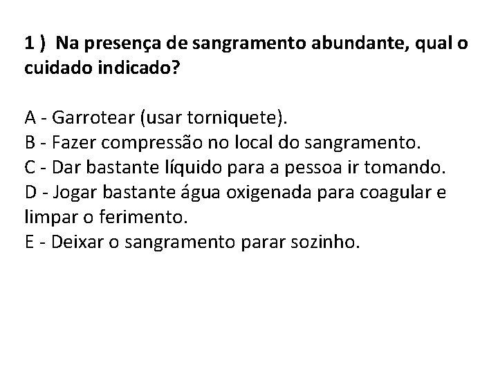 1 ) Na presença de sangramento abundante, qual o cuidado indicado? A - Garrotear