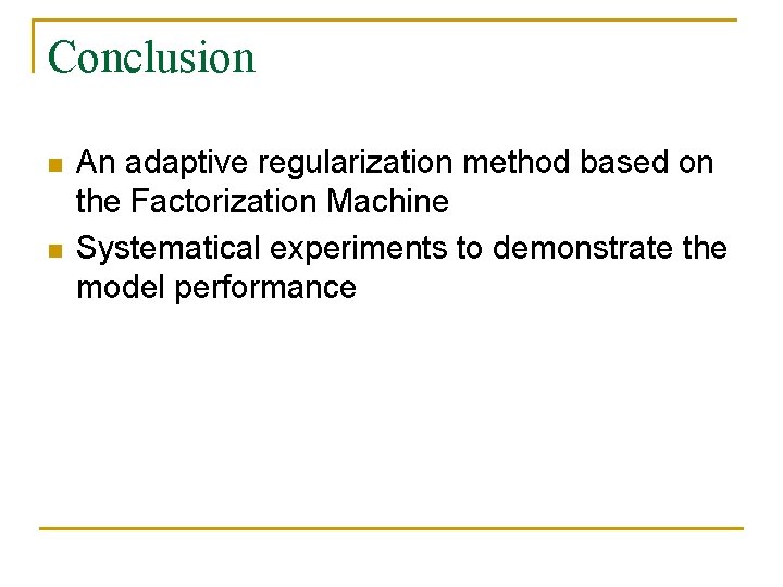 Conclusion n n An adaptive regularization method based on the Factorization Machine Systematical experiments