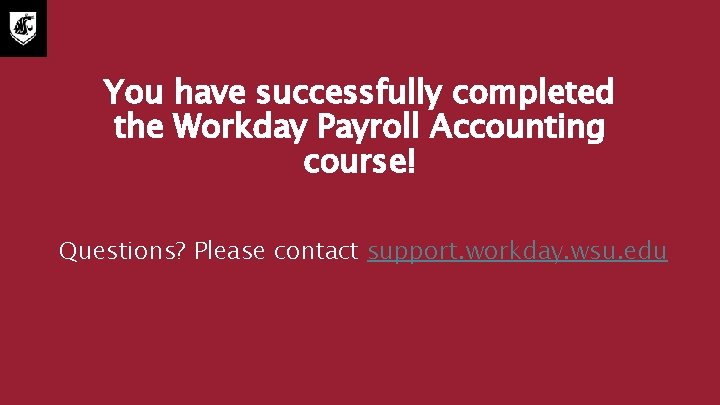 You have successfully completed the Workday Payroll Accounting course! Questions? Please contact support. workday.