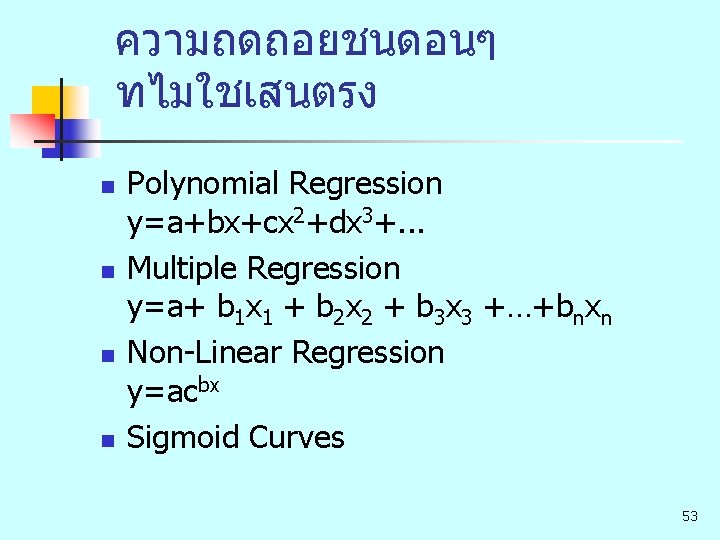 ความถดถอยชนดอนๆ ทไมใชเสนตรง n n Polynomial Regression y=a+bx+cx 2+dx 3+. . . Multiple Regression y=a+