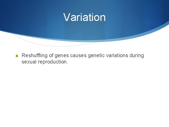 Variation S Reshuffling of genes causes genetic variations during sexual reproduction. 