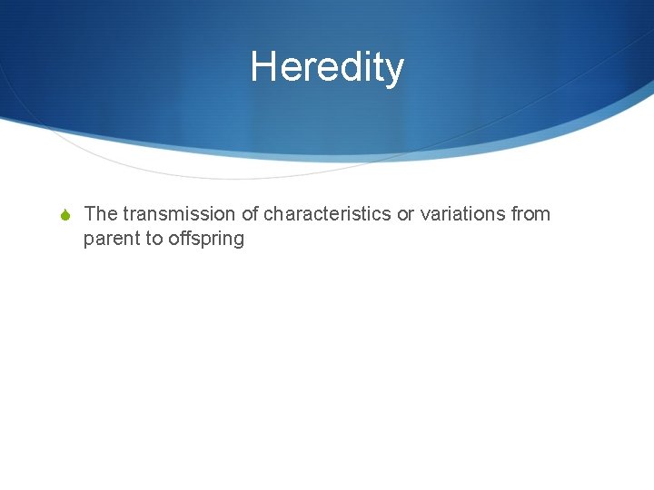 Heredity S The transmission of characteristics or variations from parent to offspring 