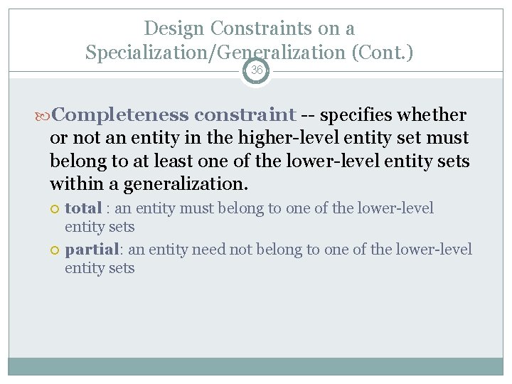 Design Constraints on a Specialization/Generalization (Cont. ) 36 Completeness constraint -- specifies whether or Design Constraints on a Specialization/Generalization (Cont. ) 36 Completeness constraint -- specifies whether or