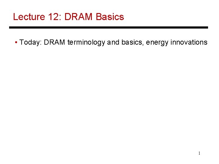 Lecture 12: DRAM Basics • Today: DRAM terminology and basics, energy innovations 1 