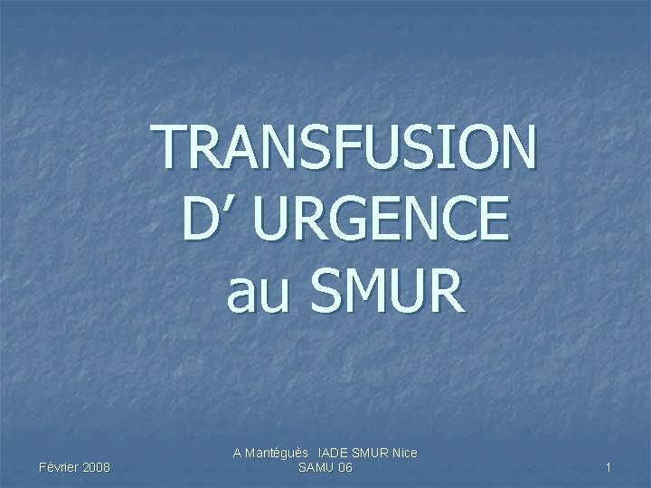 TRANSFUSION D’ URGENCE au SMUR Février 2008 A Mantéguès IADE SMUR Nice SAMU 06