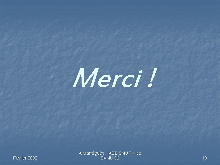 Merci ! Février 2008 A Mantéguès IADE SMUR Nice SAMU 06 19 